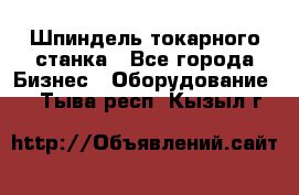 Шпиндель токарного станка - Все города Бизнес » Оборудование   . Тыва респ.,Кызыл г.